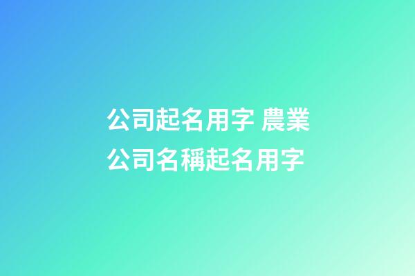 公司起名用字 農業公司名稱起名用字